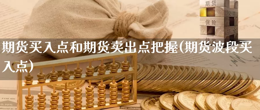 期货买入点和期货卖出点把握(期货波段买入点)_https://www.zhuotongtaye.com_期货知识_第1张