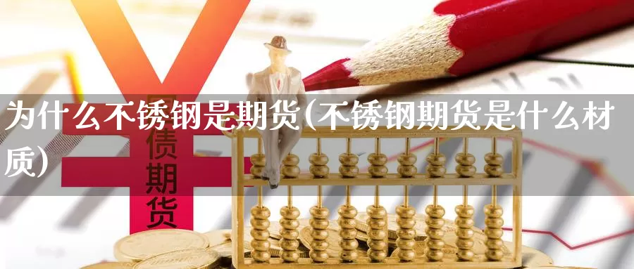 为什么不锈钢是期货(不锈钢期货是什么材质)_https://www.zhuotongtaye.com_期货走势_第1张