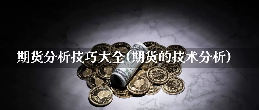 期货分析技巧大全(期货的技术分析)_https://www.zhuotongtaye.com_期货百科_第1张