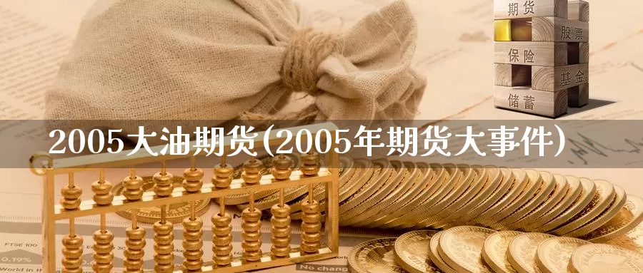 2005大油期货(2005年期货大事件)_https://www.zhuotongtaye.com_期货知识_第1张