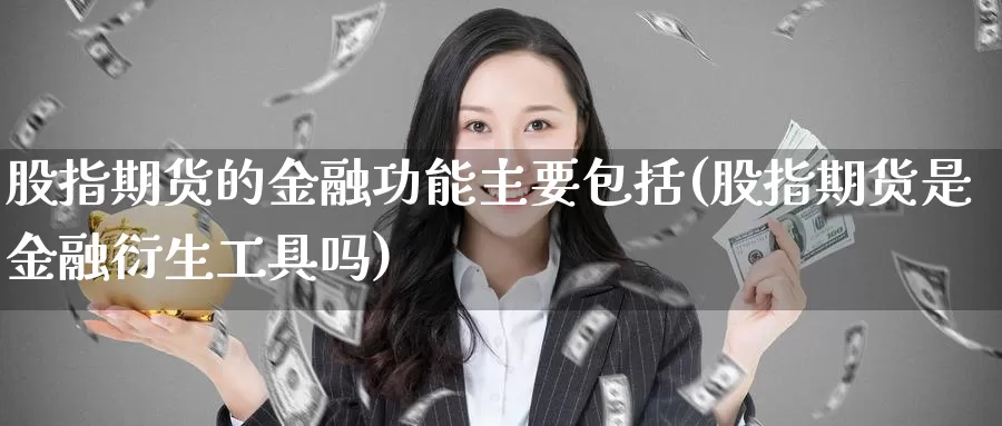 股指期货的金融功能主要包括(股指期货是金融衍生工具吗)_https://www.zhuotongtaye.com_期货分析_第1张