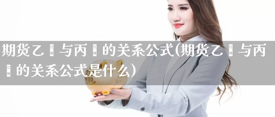 期货乙烯与丙烯的关系公式(期货乙烯与丙烯的关系公式是什么)_https://www.zhuotongtaye.com_期货百科_第1张