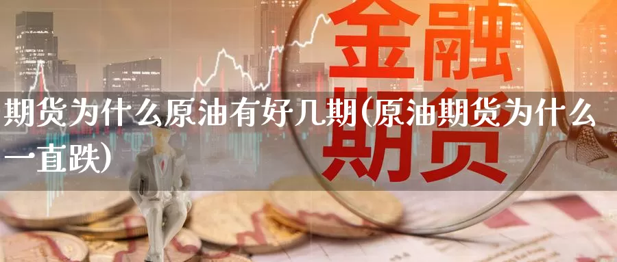 期货为什么原油有好几期(原油期货为什么一直跌)_https://www.zhuotongtaye.com_期货平台_第1张