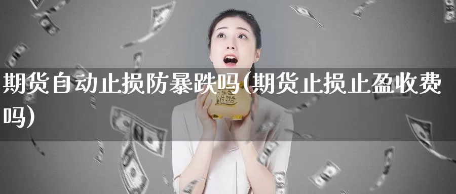 期货自动止损防暴跌吗(期货止损止盈收费吗)_https://www.zhuotongtaye.com_期货分析_第1张