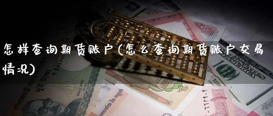 怎样查询期货账户(怎么查询期货账户交易情况)_https://www.zhuotongtaye.com_期货走势_第1张