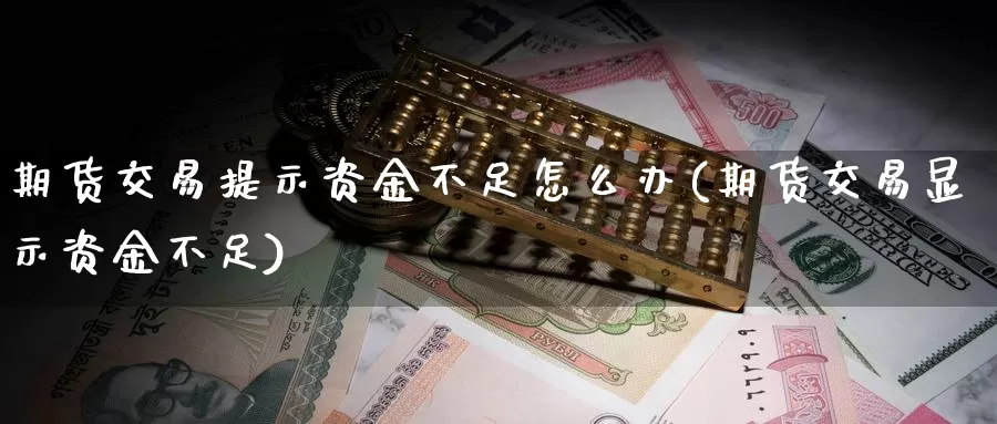 期货交易提示资金不足怎么办(期货交易显示资金不足)_https://www.zhuotongtaye.com_期货分析_第1张