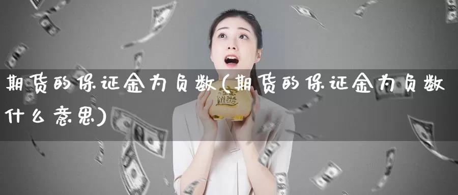 期货的保证金为负数(期货的保证金为负数什么意思)_https://www.zhuotongtaye.com_期货平台_第1张