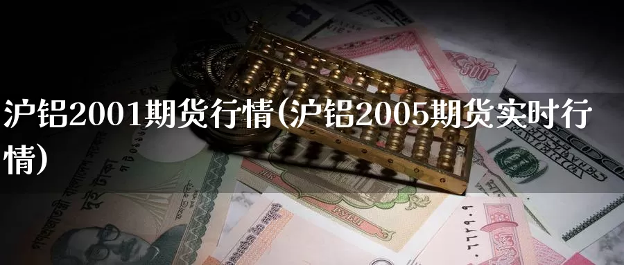 沪铝2001期货行情(沪铝2005期货实时行情)_https://www.zhuotongtaye.com_期货知识_第1张