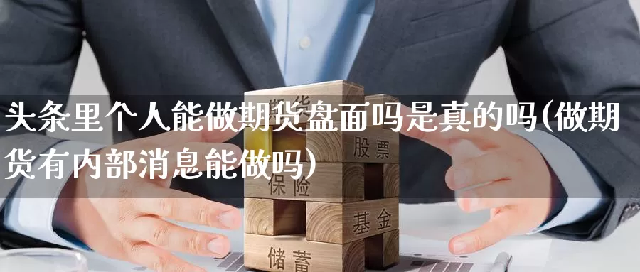 头条里个人能做期货盘面吗是真的吗(做期货有内部消息能做吗)_https://www.zhuotongtaye.com_期货走势_第1张