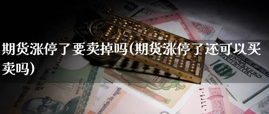 期货涨停了要卖掉吗(期货涨停了还可以买卖吗)_https://www.zhuotongtaye.com_期货走势_第1张