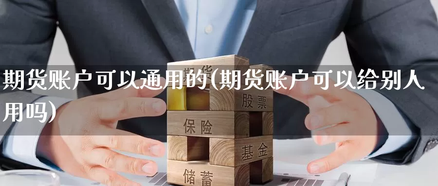 期货账户可以通用的(期货账户可以给别人用吗)_https://www.zhuotongtaye.com_期货分析_第1张