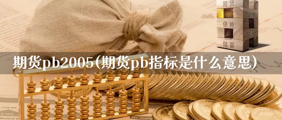 期货pb2005(期货pb指标是什么意思)_https://www.zhuotongtaye.com_期货平台_第1张