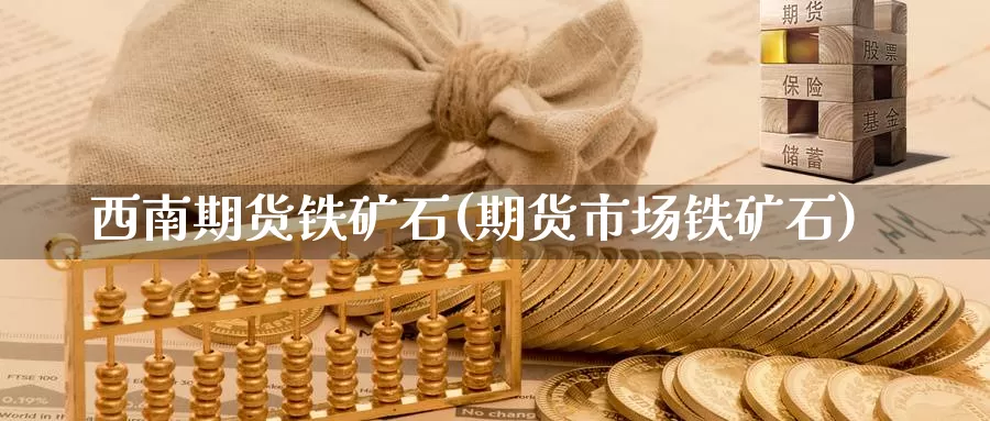 西南期货铁矿石(期货市场铁矿石)_https://www.zhuotongtaye.com_期货平台_第1张