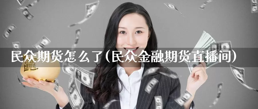 民众期货怎么了(民众金融期货直播间)_https://www.zhuotongtaye.com_期货分析_第1张