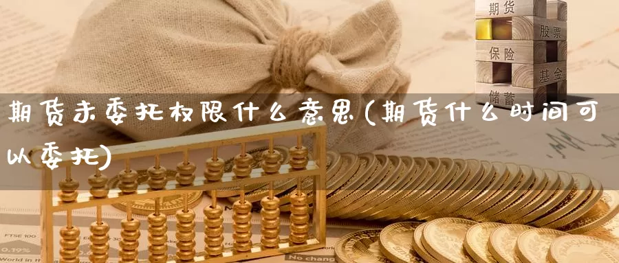 期货未委托权限什么意思(期货什么时间可以委托)_https://www.zhuotongtaye.com_期货走势_第1张