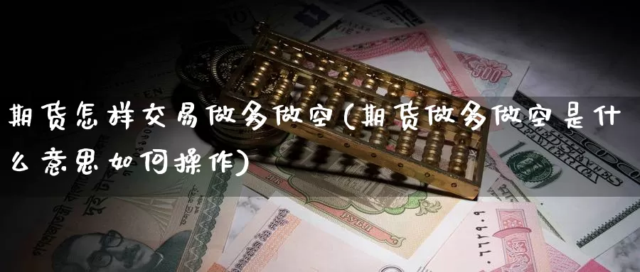 期货怎样交易做多做空(期货做多做空是什么意思如何操作)_https://www.zhuotongtaye.com_期货平台_第1张