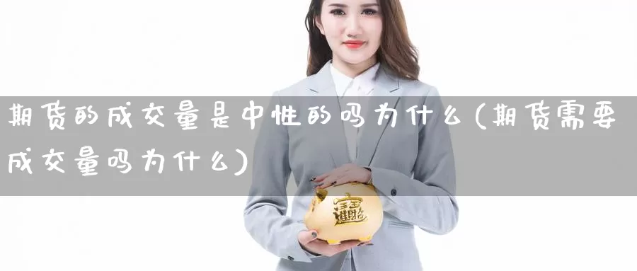 期货的成交量是中性的吗为什么(期货需要成交量吗为什么)_https://www.zhuotongtaye.com_期货知识_第1张