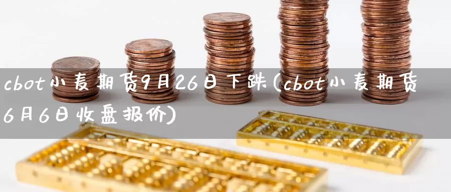 cbot小麦期货9月26日下跌(cbot小麦期货6月6日收盘报价)_https://www.zhuotongtaye.com_期货走势_第1张