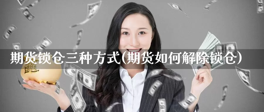 期货锁仓三种方式(期货如何解除锁仓)_https://www.zhuotongtaye.com_期货知识_第1张