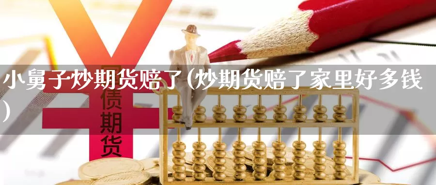 小舅子炒期货赔了(炒期货赔了家里好多钱)_https://www.zhuotongtaye.com_期货平台_第1张