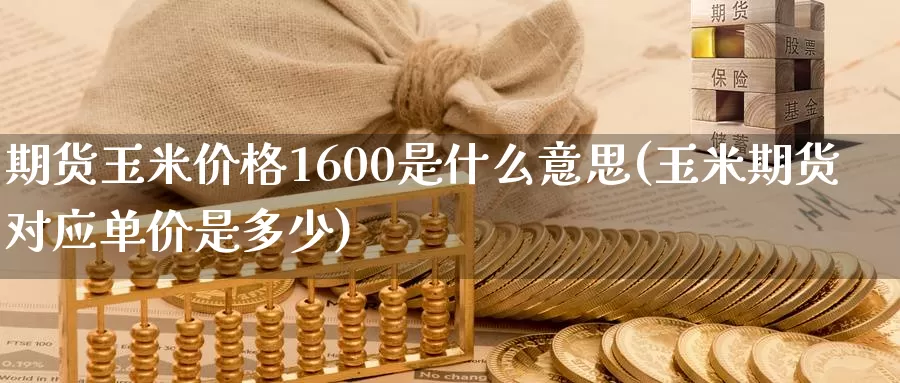 期货玉米价格1600是什么意思(玉米期货对应单价是多少)_https://www.zhuotongtaye.com_期货平台_第1张