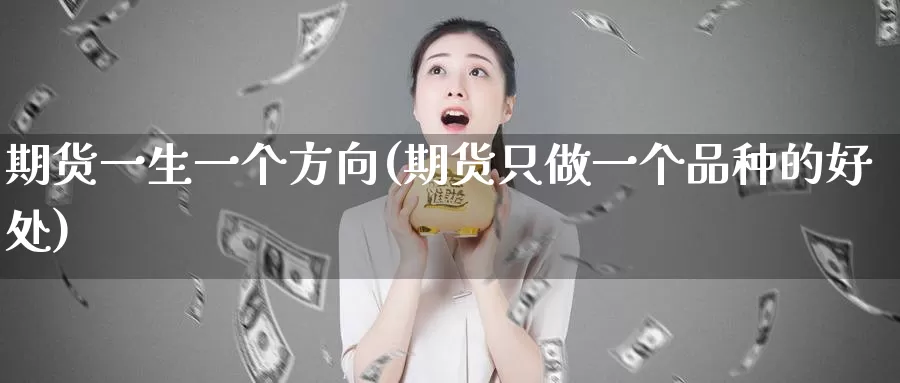 期货一生一个方向(期货只做一个品种的好处)_https://www.zhuotongtaye.com_期货平台_第1张