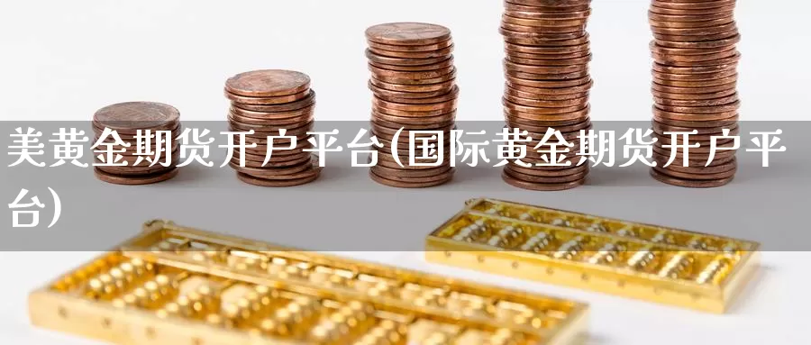 美黄金期货开户平台(国际黄金期货开户平台)_https://www.zhuotongtaye.com_期货走势_第1张