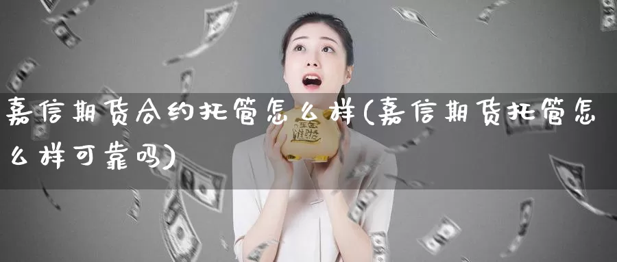 嘉信期货合约托管怎么样(嘉信期货托管怎么样可靠吗)_https://www.zhuotongtaye.com_期货平台_第1张