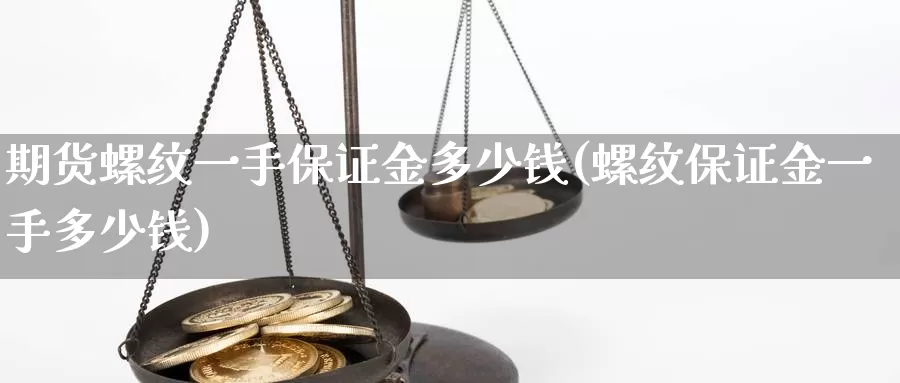 期货螺纹一手保证金多少钱(螺纹保证金一手多少钱)_https://www.zhuotongtaye.com_期货走势_第1张