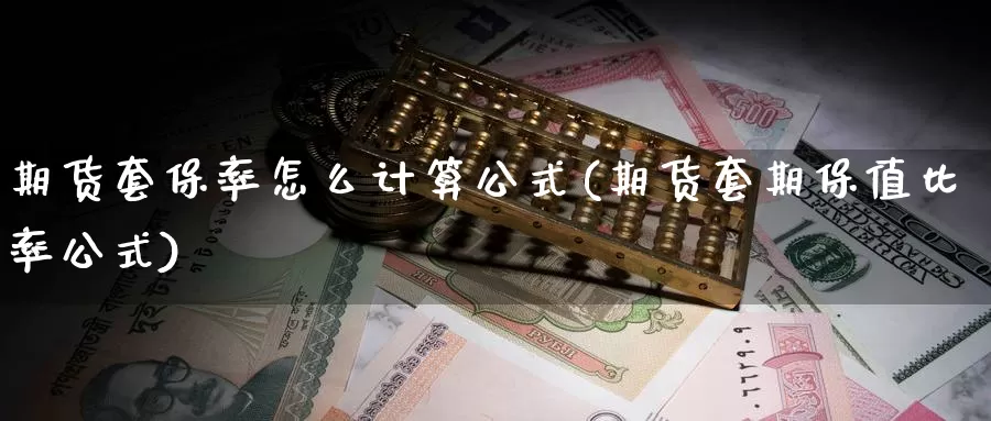 期货套保率怎么计算公式(期货套期保值比率公式)_https://www.zhuotongtaye.com_期货平台_第1张