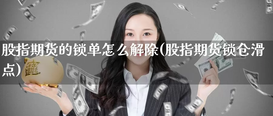 股指期货的锁单怎么解除(股指期货锁仓滑点)_https://www.zhuotongtaye.com_期货分析_第1张