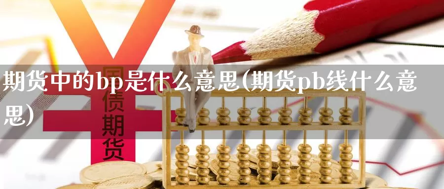 期货中的bp是什么意思(期货pb线什么意思)_https://www.zhuotongtaye.com_期货平台_第1张