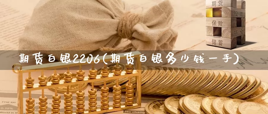 期货白银2206(期货白银多少钱一手)_https://www.zhuotongtaye.com_期货百科_第1张