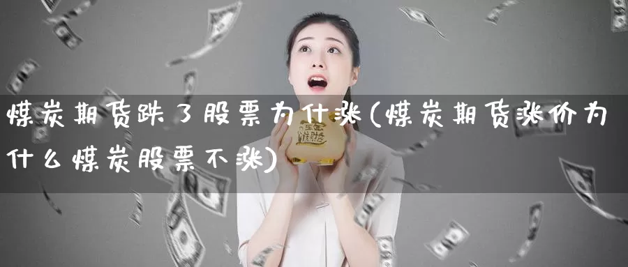 煤炭期货跌了股票为什涨(煤炭期货涨价为什么煤炭股票不涨)_https://www.zhuotongtaye.com_期货知识_第1张