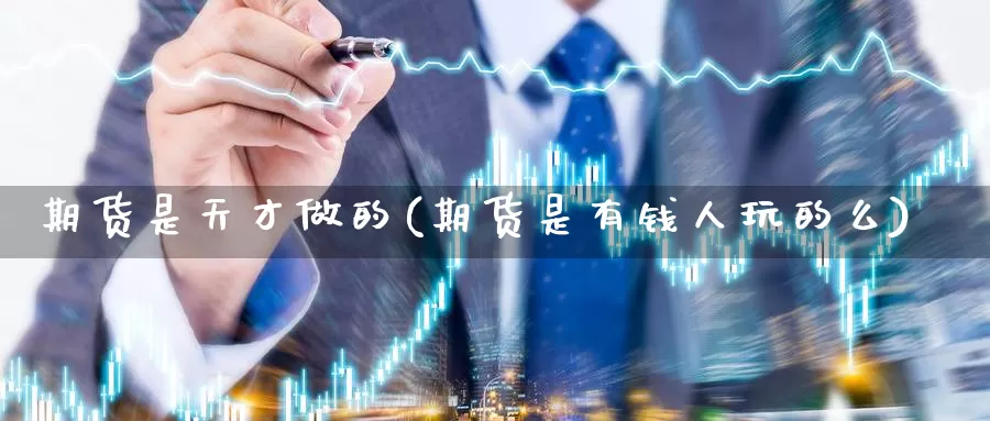 期货是天才做的(期货是有钱人玩的么)_https://www.zhuotongtaye.com_期货平台_第1张