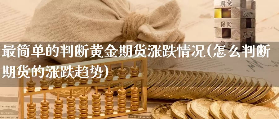 最简单的判断黄金期货涨跌情况(怎么判断期货的涨跌趋势)_https://www.zhuotongtaye.com_期货走势_第1张