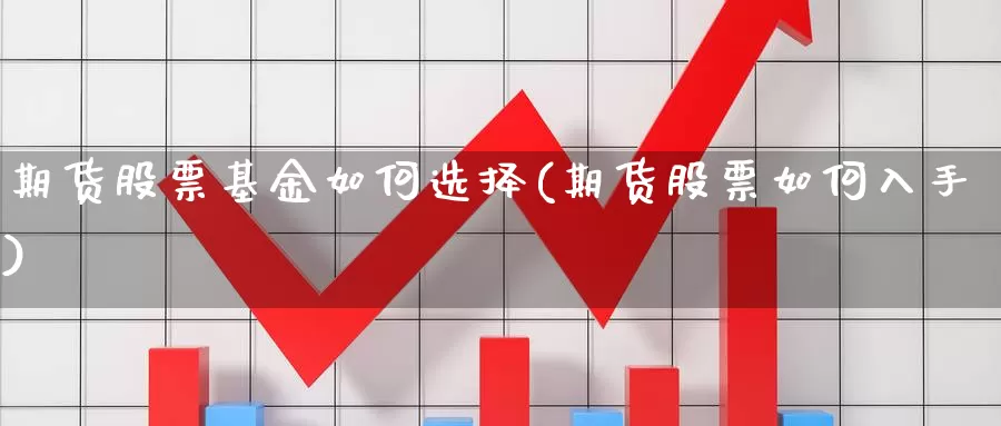 期货股票基金如何选择(期货股票如何入手)_https://www.zhuotongtaye.com_期货百科_第1张