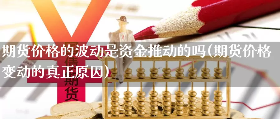 期货价格的波动是资金推动的吗(期货价格变动的真正原因)_https://www.zhuotongtaye.com_期货百科_第1张