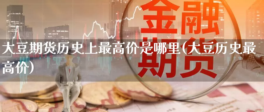 大豆期货历史上最高价是哪里(大豆历史最高价)_https://www.zhuotongtaye.com_期货知识_第1张