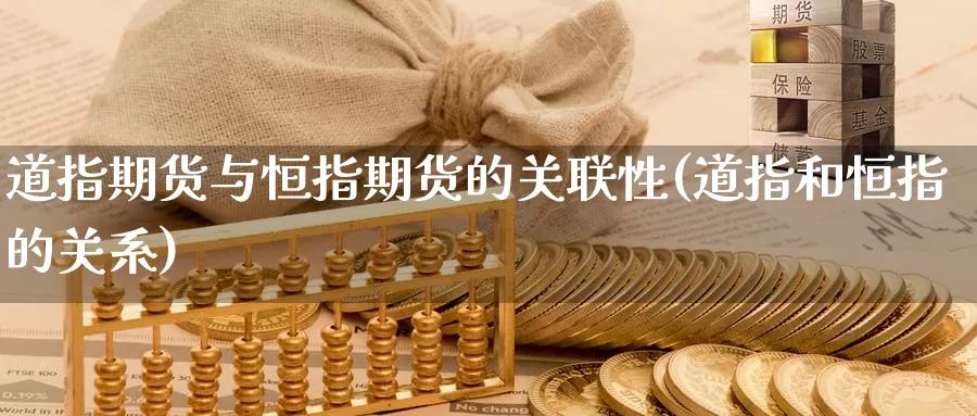 道指期货与恒指期货的关联性(道指和恒指的关系)_https://www.zhuotongtaye.com_期货平台_第1张