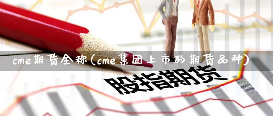 cme期货全称(cme集团上市的期货品种)_https://www.zhuotongtaye.com_期货分析_第1张