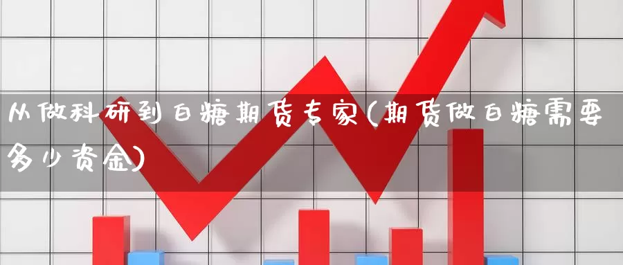 从做科研到白糖期货专家(期货做白糖需要多少资金)_https://www.zhuotongtaye.com_期货走势_第1张