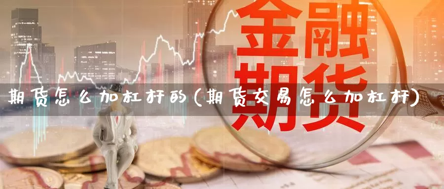 期货怎么加杠杆的(期货交易怎么加杠杆)_https://www.zhuotongtaye.com_期货知识_第1张