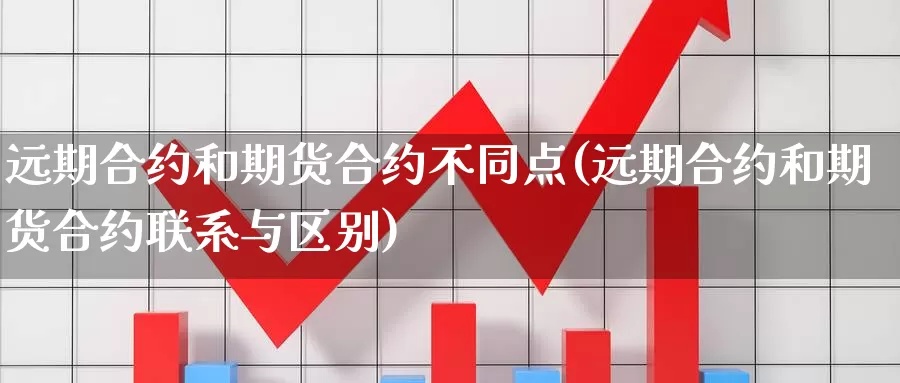 远期合约和期货合约不同点(远期合约和期货合约联系与区别)_https://www.zhuotongtaye.com_期货知识_第1张