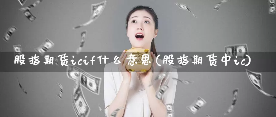 股指期货icif什么意思(股指期货中ic)_https://www.zhuotongtaye.com_期货平台_第1张