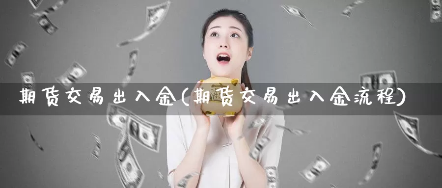 期货交易出入金(期货交易出入金流程)_https://www.zhuotongtaye.com_期货平台_第1张