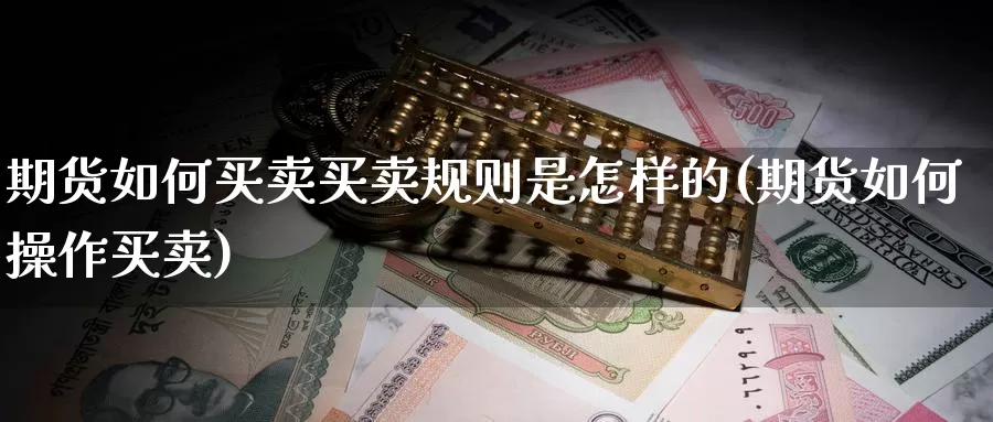 期货如何买卖买卖规则是怎样的(期货如何操作买卖)_https://www.zhuotongtaye.com_期货平台_第1张