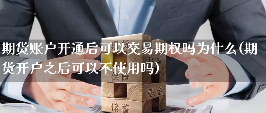 期货账户开通后可以交易期权吗为什么(期货开户之后可以不使用吗)_https://www.zhuotongtaye.com_期货百科_第1张