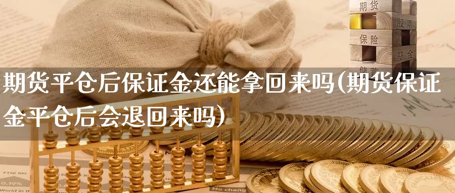 期货平仓后保证金还能拿回来吗(期货保证金平仓后会退回来吗)_https://www.zhuotongtaye.com_期货平台_第1张