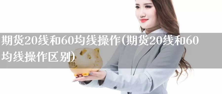 期货20线和60均线操作(期货20线和60均线操作区别)_https://www.zhuotongtaye.com_期货百科_第1张